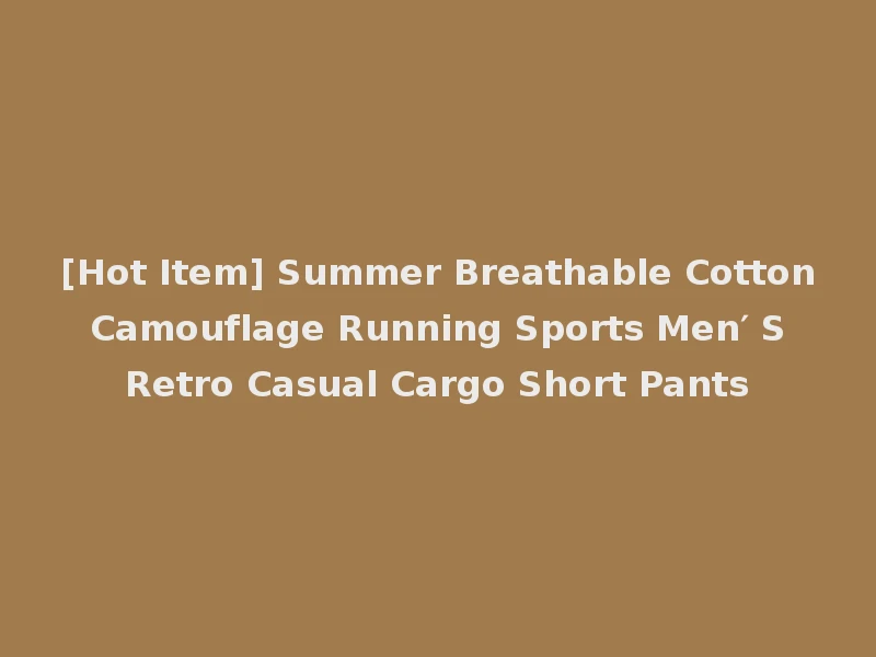 [Hot Item] Summer Breathable Cotton Camouflage Running Sports Men′ S Retro Casual Cargo Short Pants