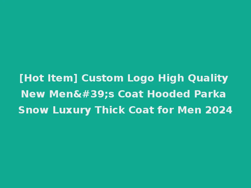 [Hot Item] Custom Logo High Quality New Men's Coat Hooded Parka Snow Luxury Thick Coat for Men 2024