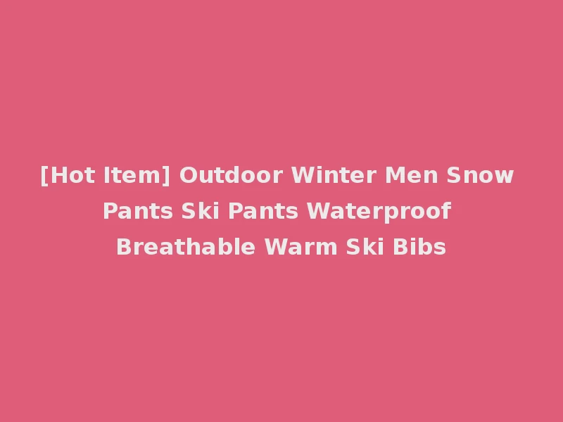 [Hot Item] Outdoor Winter Men Snow Pants Ski Pants Waterproof Breathable Warm Ski Bibs
