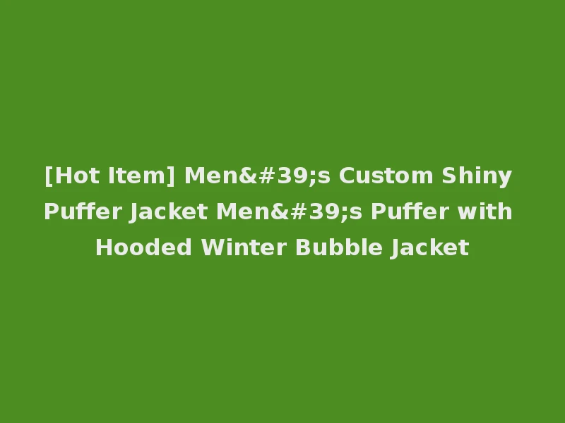 [Hot Item] Men's Custom Shiny Puffer Jacket Men's Puffer with Hooded Winter Bubble Jacket
