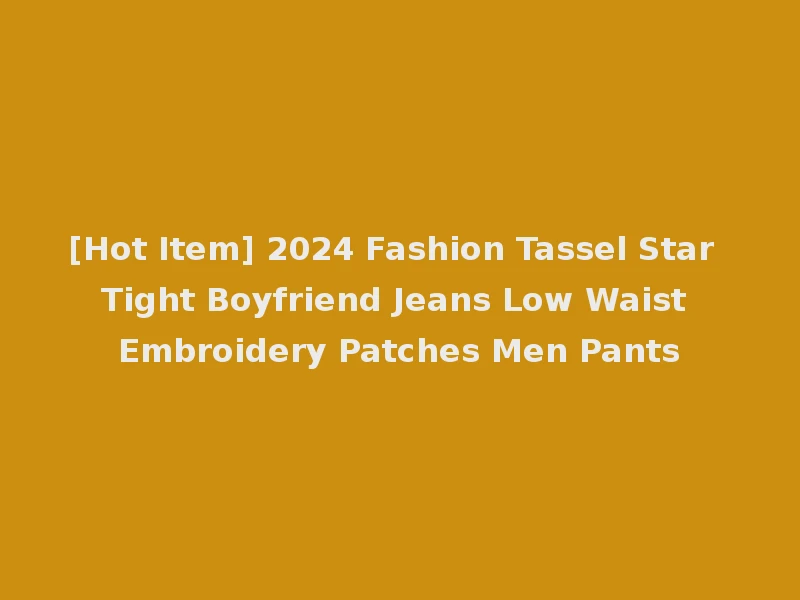 [Hot Item] 2024 Fashion Tassel Star Tight Boyfriend Jeans Low Waist Embroidery Patches Men Pants