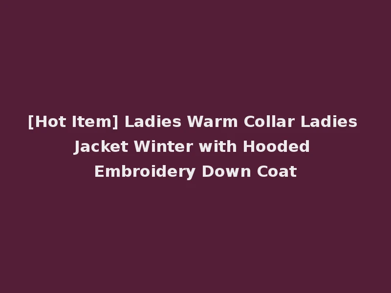 [Hot Item] Ladies Warm Collar Ladies Jacket Winter with Hooded Embroidery Down Coat