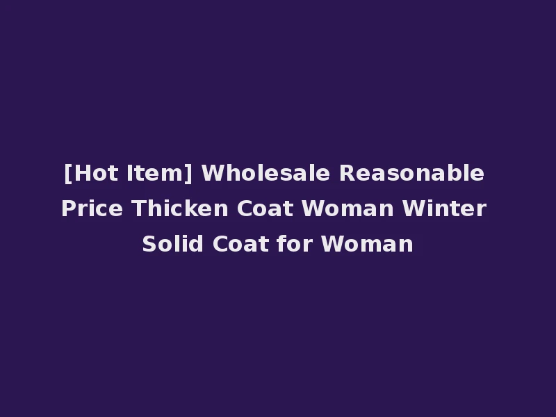[Hot Item] Wholesale Reasonable Price Thicken Coat Woman Winter Solid Coat for Woman
