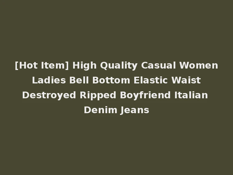 [Hot Item] High Quality Casual Women Ladies Bell Bottom Elastic Waist Destroyed Ripped Boyfriend Italian Denim Jeans