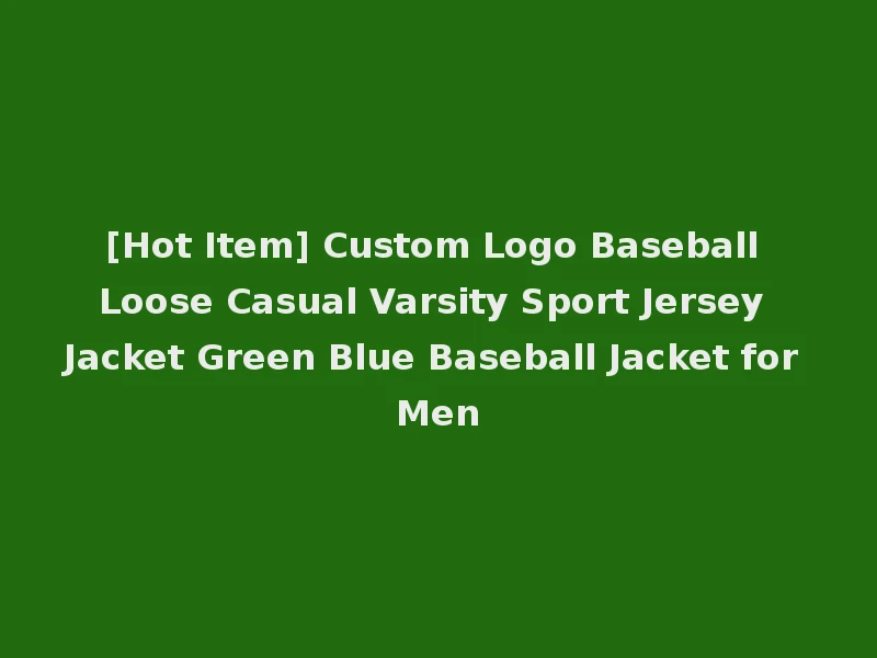 [Hot Item] Custom Logo Baseball Loose Casual Varsity Sport Jersey Jacket Green Blue Baseball Jacket for Men
