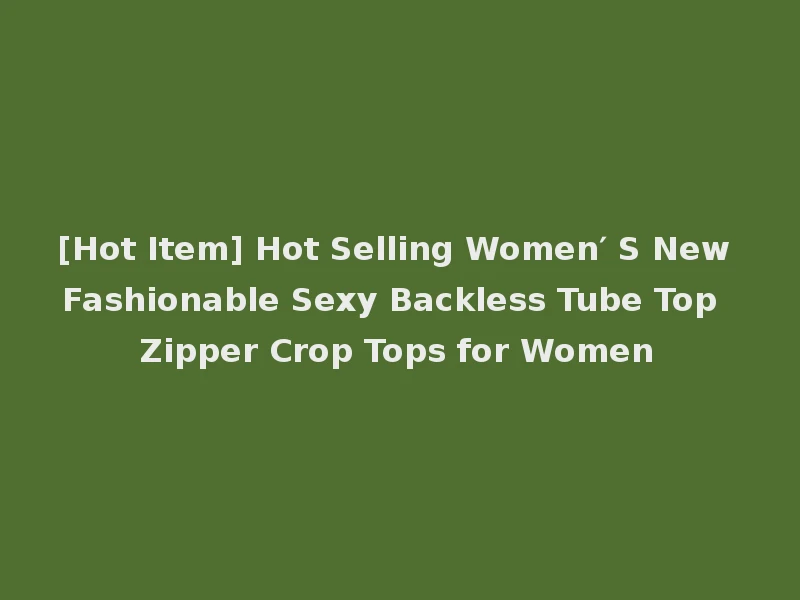 [Hot Item] Hot Selling Women′ S New Fashionable Sexy Backless Tube Top Zipper Crop Tops for Women