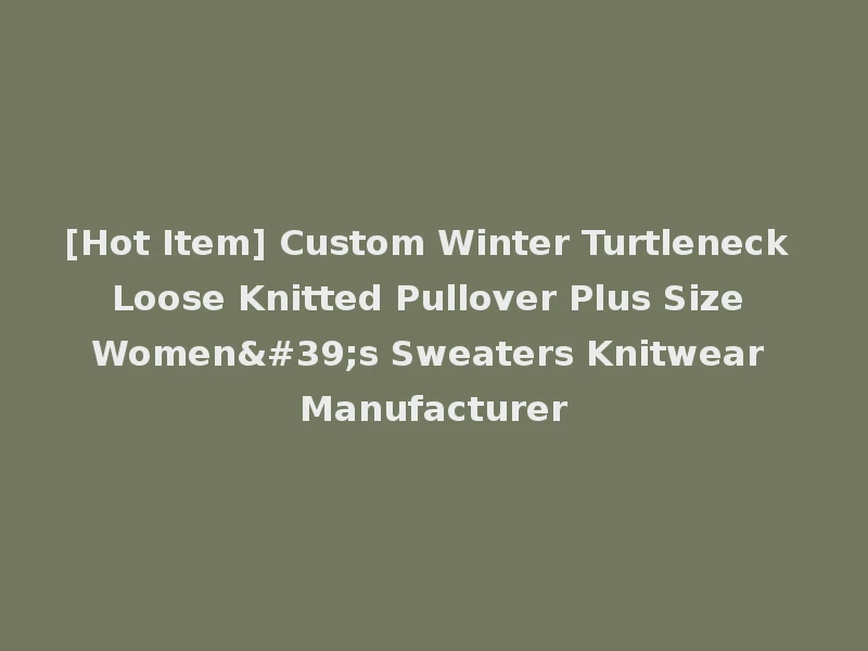 [Hot Item] Custom Winter Turtleneck Loose Knitted Pullover Plus Size Women's Sweaters Knitwear Manufacturer