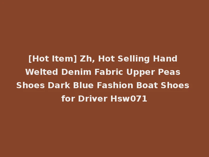 [Hot Item] Zh, Hot Selling Hand Welted Denim Fabric Upper Peas Shoes Dark Blue Fashion Boat Shoes for Driver Hsw071