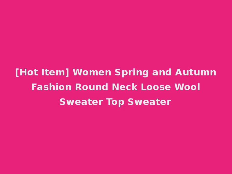 [Hot Item] Women Spring and Autumn Fashion Round Neck Loose Wool Sweater Top Sweater