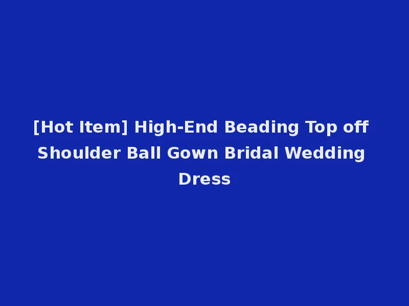 [Hot Item] High-End Beading Top off Shoulder Ball Gown Bridal Wedding Dress