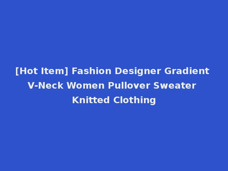 [Hot Item] Fashion Designer Gradient V-Neck Women Pullover Sweater Knitted Clothing