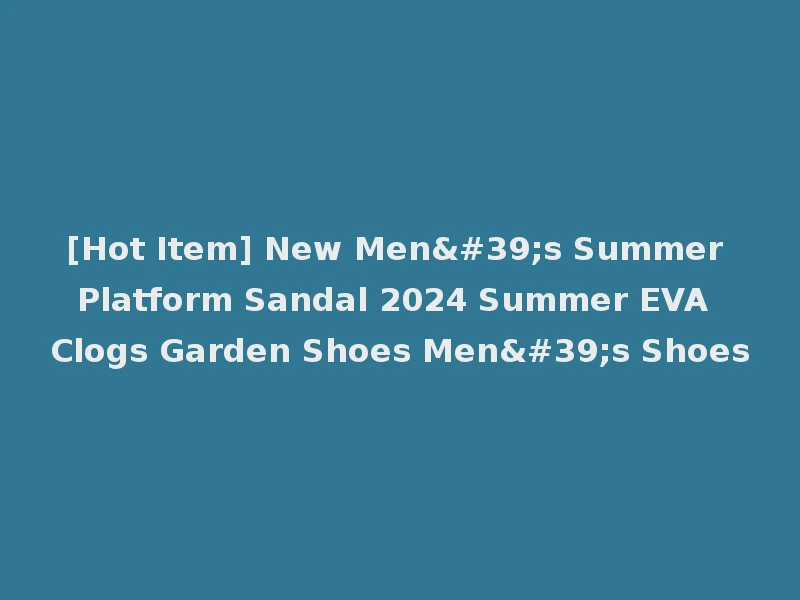 [Hot Item] New Men's Summer Platform Sandal 2024 Summer EVA Clogs Garden Shoes Men's Shoes