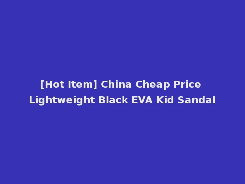 [Hot Item] China Cheap Price Lightweight Black EVA Kid Sandal