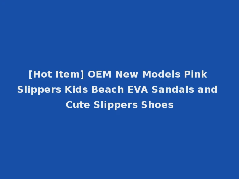 [Hot Item] OEM New Models Pink Slippers Kids Beach EVA Sandals and Cute Slippers Shoes
