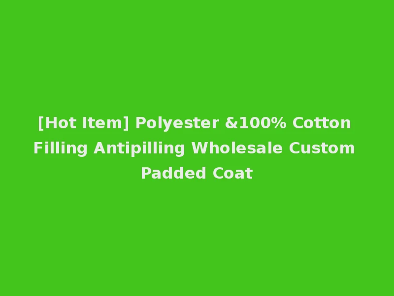 [Hot Item] Polyester &100% Cotton Filling Antipilling Wholesale Custom Padded Coat