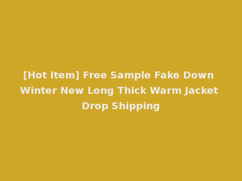 [Hot Item] Free Sample Fake Down Winter New Long Thick Warm Jacket Drop Shipping
