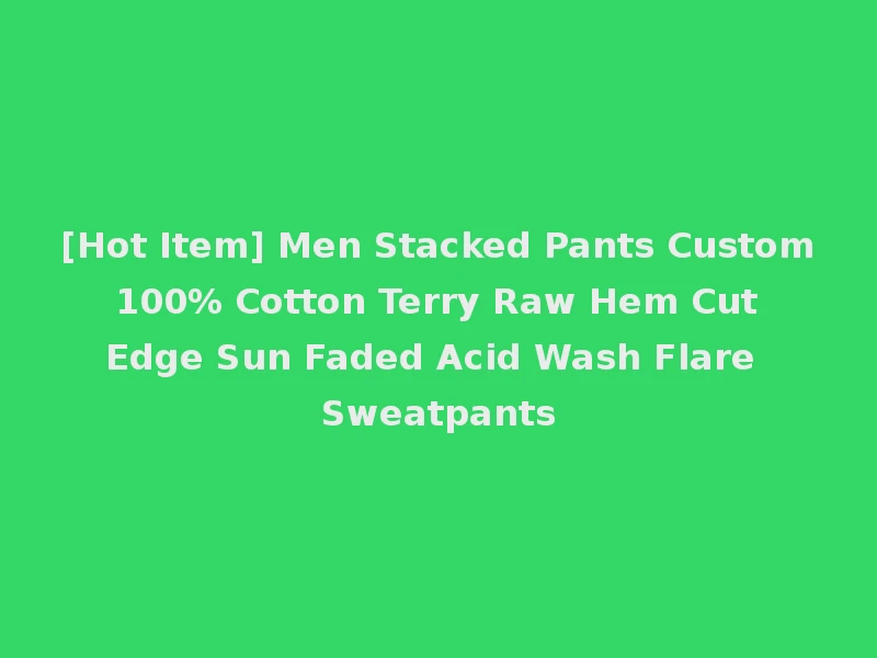 [Hot Item] Men Stacked Pants Custom 100% Cotton Terry Raw Hem Cut Edge Sun Faded Acid Wash Flare Sweatpants