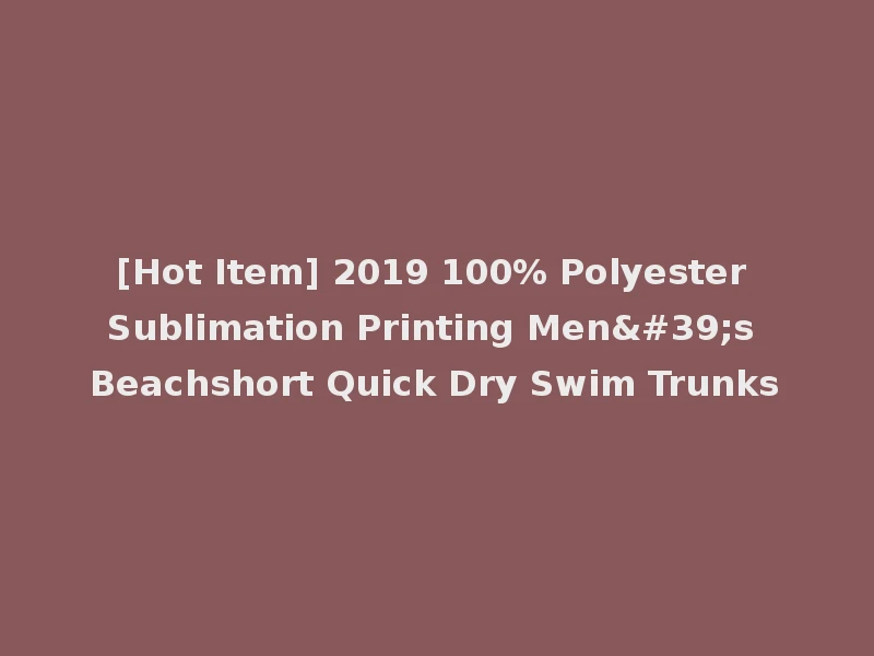 [Hot Item] 2019 100% Polyester Sublimation Printing Men's Beachshort Quick Dry Swim Trunks