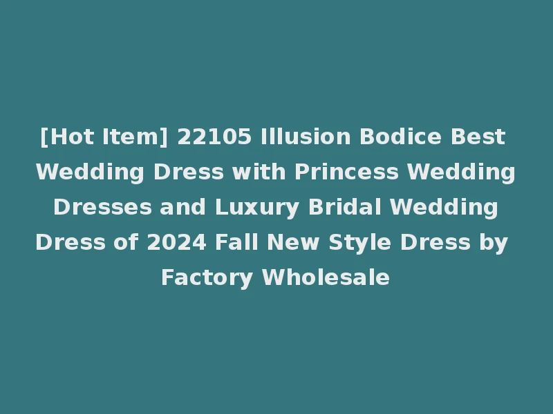 [Hot Item] 22105 Illusion Bodice Best Wedding Dress with Princess Wedding Dresses and Luxury Bridal Wedding Dress of 2024 Fall New Style Dress by Factory Wholesale