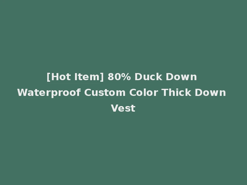 [Hot Item] 80% Duck Down Waterproof Custom Color Thick Down Vest