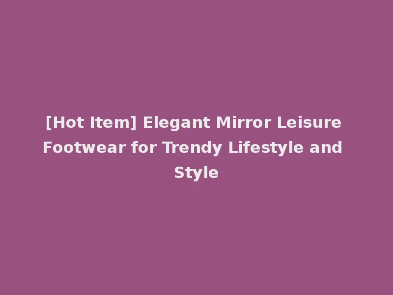[Hot Item] Elegant Mirror Leisure Footwear for Trendy Lifestyle and Style