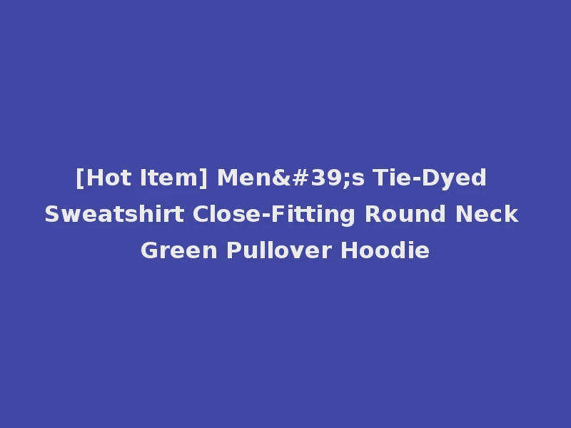 [Hot Item] Men's Tie-Dyed Sweatshirt Close-Fitting Round Neck Green Pullover Hoodie