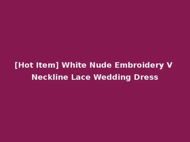 [Hot Item] White Nude Embroidery V Neckline Lace Wedding Dress