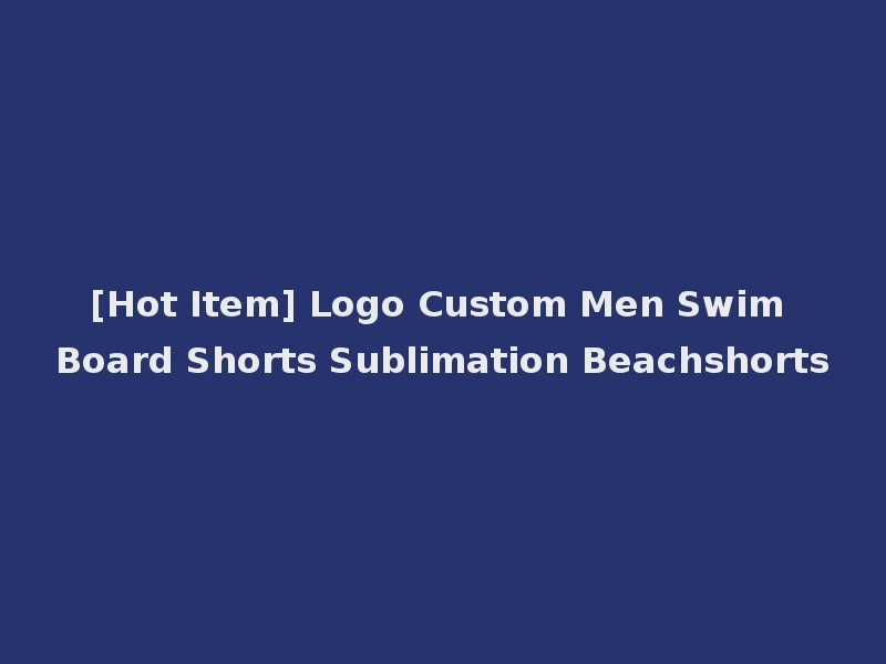 [Hot Item] Logo Custom Men Swim Board Shorts Sublimation Beachshorts