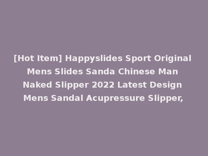 [Hot Item] Happyslides Sport Original Mens Slides Sanda Chinese Man Naked Slipper 2022 Latest Design Mens Sandal Acupressure Slipper,