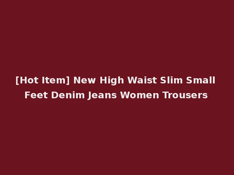 [Hot Item] New High Waist Slim Small Feet Denim Jeans Women Trousers
