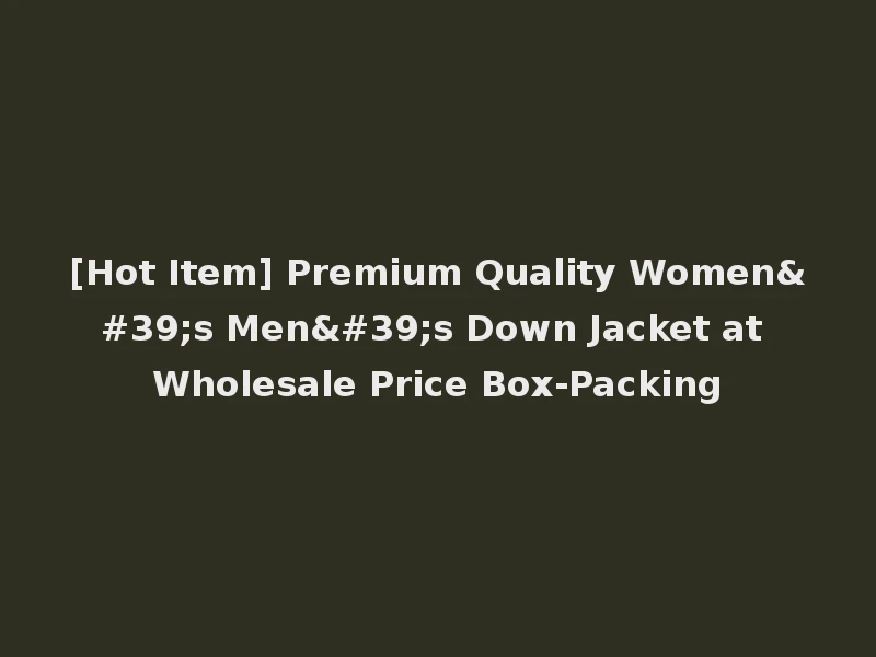 [Hot Item] Premium Quality Women's Men's Down Jacket at Wholesale Price Box-Packing