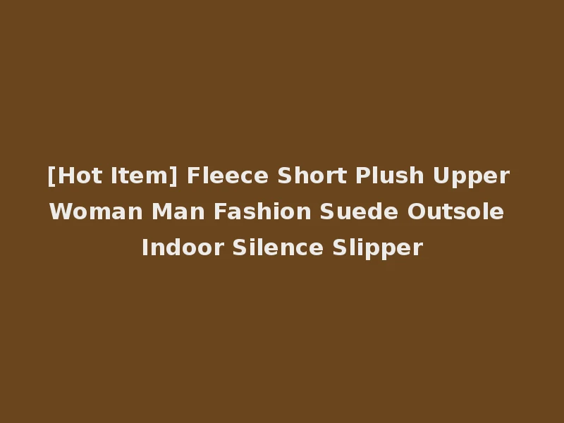 [Hot Item] Fleece Short Plush Upper Woman Man Fashion Suede Outsole Indoor Silence Slipper