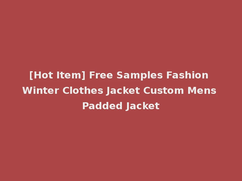 [Hot Item] Free Samples Fashion Winter Clothes Jacket Custom Mens Padded Jacket