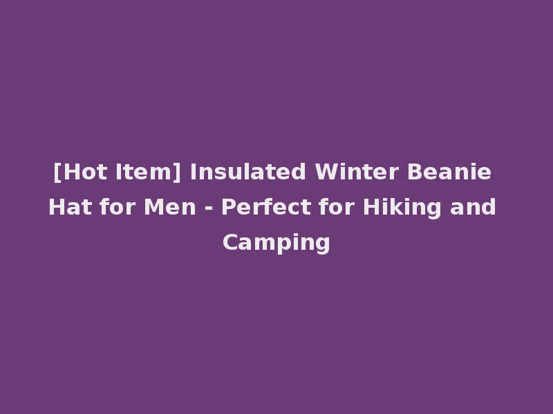 [Hot Item] Insulated Winter Beanie Hat for Men - Perfect for Hiking and Camping