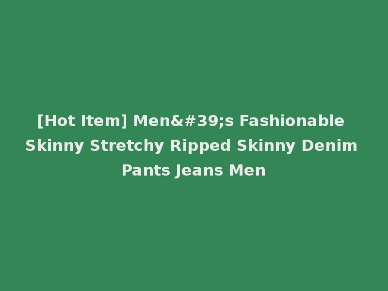 [Hot Item] Men's Fashionable Skinny Stretchy Ripped Skinny Denim Pants Jeans Men