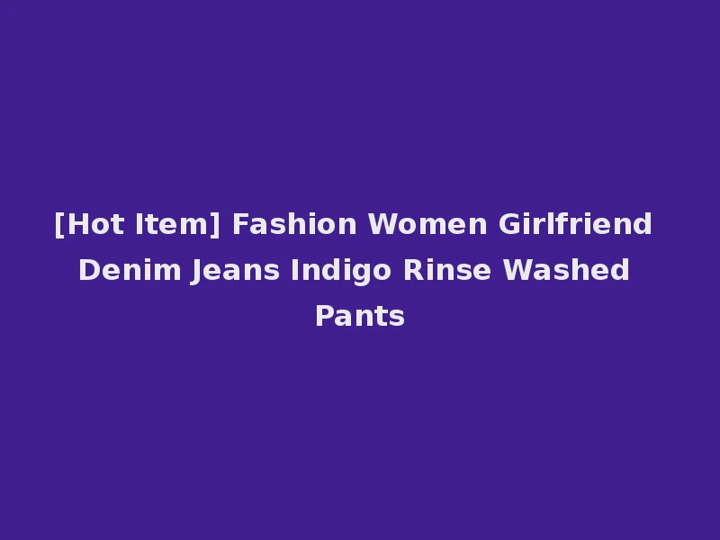 [Hot Item] Fashion Women Girlfriend Denim Jeans Indigo Rinse Washed Pants