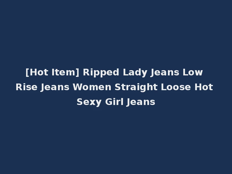 [Hot Item] Ripped Lady Jeans Low Rise Jeans Women Straight Loose Hot Sexy Girl Jeans