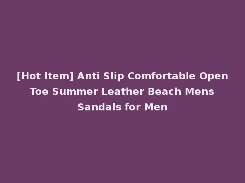 [Hot Item] Anti Slip Comfortable Open Toe Summer Leather Beach Mens Sandals for Men