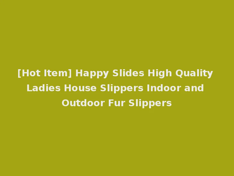 [Hot Item] Happy Slides High Quality Ladies House Slippers Indoor and Outdoor Fur Slippers