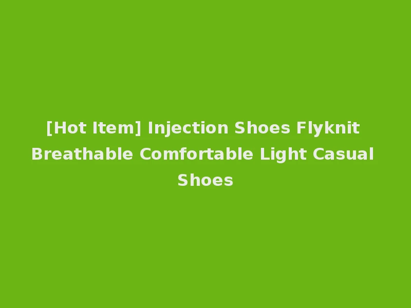 [Hot Item] Injection Shoes Flyknit Breathable Comfortable Light Casual Shoes