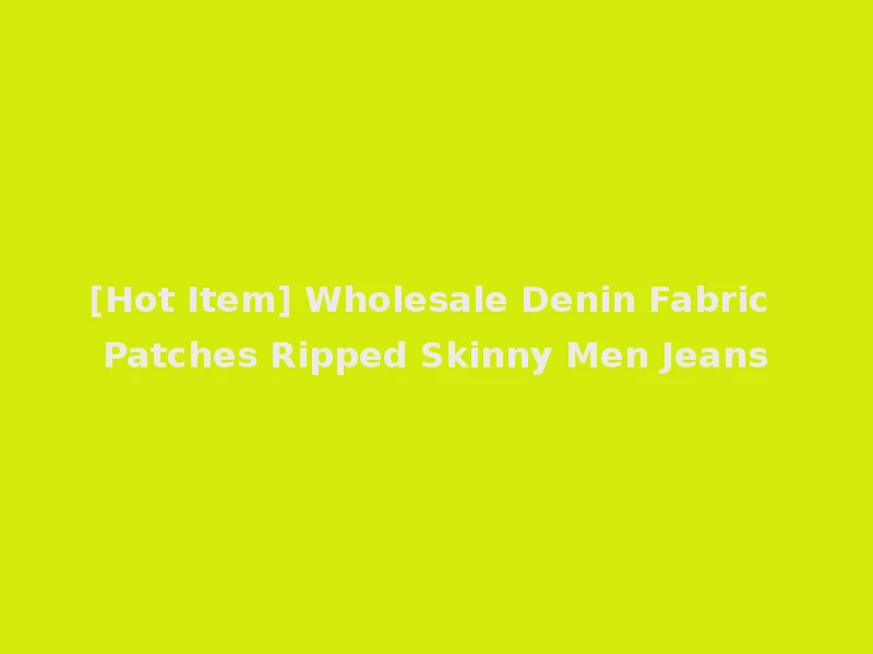 [Hot Item] Wholesale Denin Fabric Patches Ripped Skinny Men Jeans