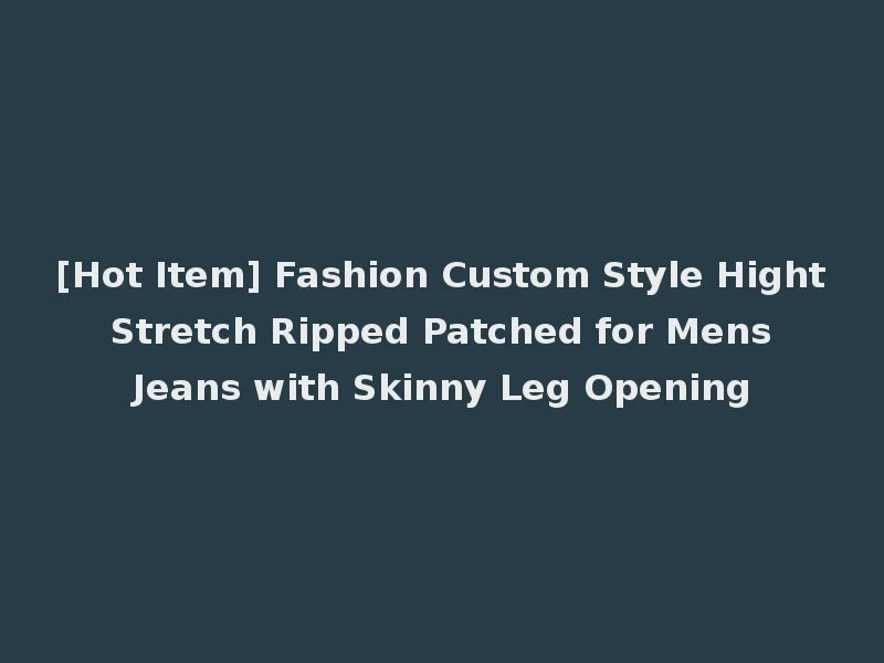 [Hot Item] Fashion Custom Style Hight Stretch Ripped Patched for Mens Jeans with Skinny Leg Opening