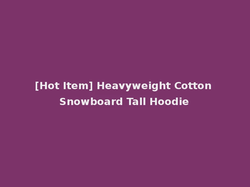 [Hot Item] Heavyweight Cotton Snowboard Tall Hoodie