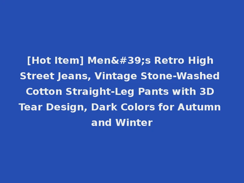 [Hot Item] Men's Retro High Street Jeans, Vintage Stone-Washed Cotton Straight-Leg Pants with 3D Tear Design, Dark Colors for Autumn and Winter