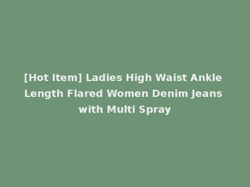 [Hot Item] Ladies High Waist Ankle Length Flared Women Denim Jeans with Multi Spray