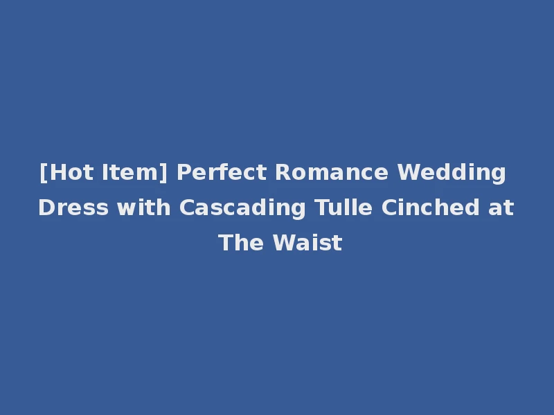 [Hot Item] Perfect Romance Wedding Dress with Cascading Tulle Cinched at The Waist