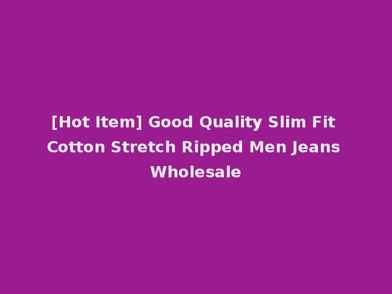 [Hot Item] Good Quality Slim Fit Cotton Stretch Ripped Men Jeans Wholesale