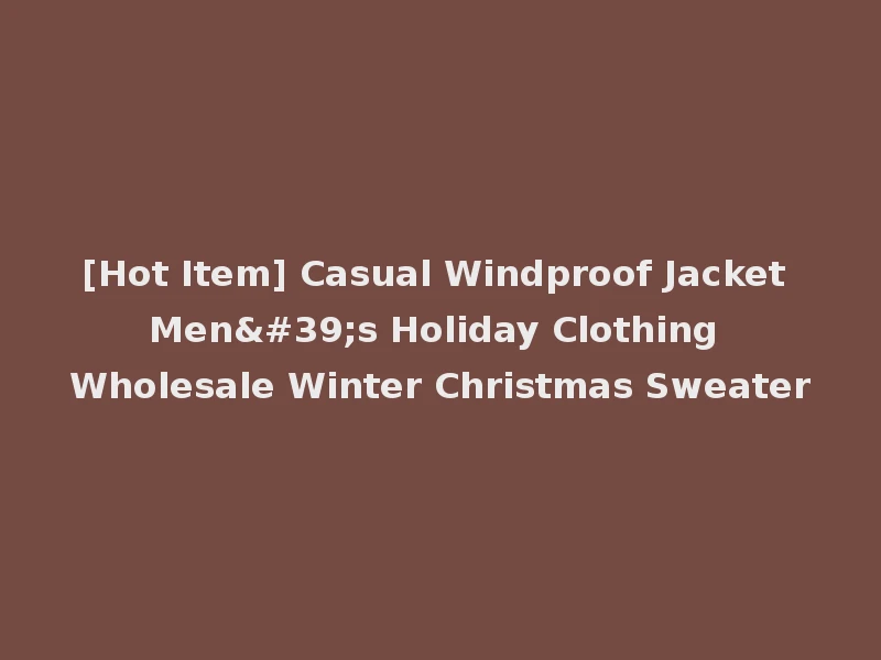 [Hot Item] Casual Windproof Jacket Men's Holiday Clothing Wholesale Winter Christmas Sweater