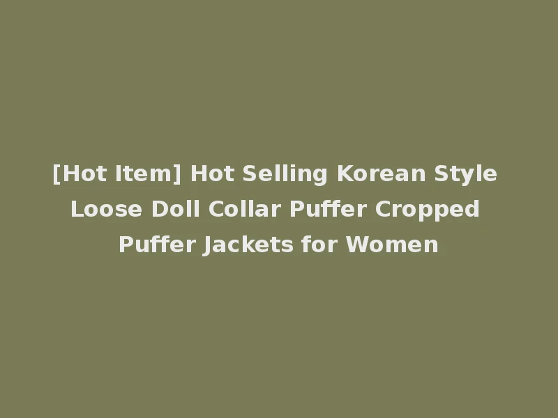 [Hot Item] Hot Selling Korean Style Loose Doll Collar Puffer Cropped Puffer Jackets for Women