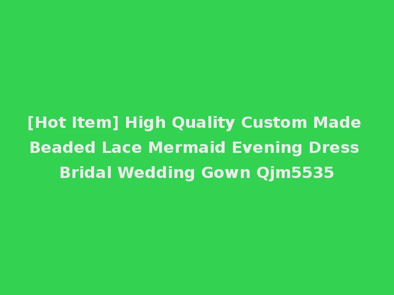 [Hot Item] High Quality Custom Made Beaded Lace Mermaid Evening Dress Bridal Wedding Gown Qjm5535